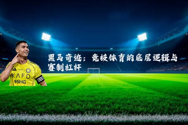 黑马奇迹:竞技体育的底层逻辑与赛制杠杆