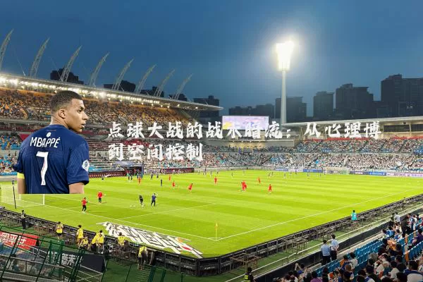 点球大战的战术暗流:从心理博弈到空间控制