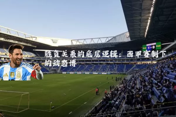 胜负关系的底层逻辑：西甲赛制下的动态博弈