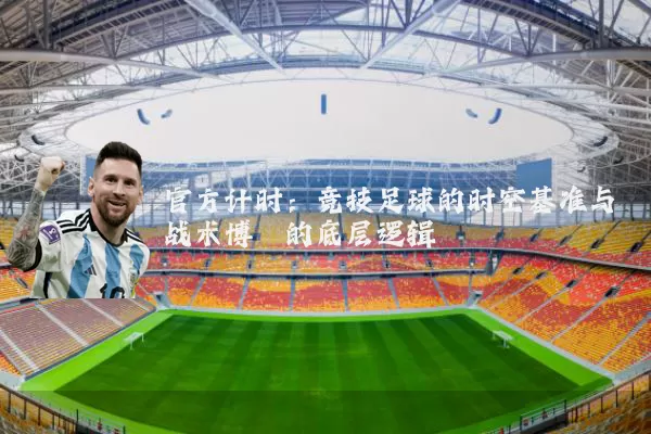 官方计时:竞技足球的时空基准与战术博弈的底层逻辑