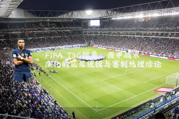 FIFA TSG视角:西甲战术演化的底层逻辑与赛制地理悖论