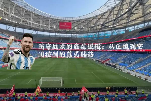 防守战术的底层逻辑:从压迫到空间控制的范式转移