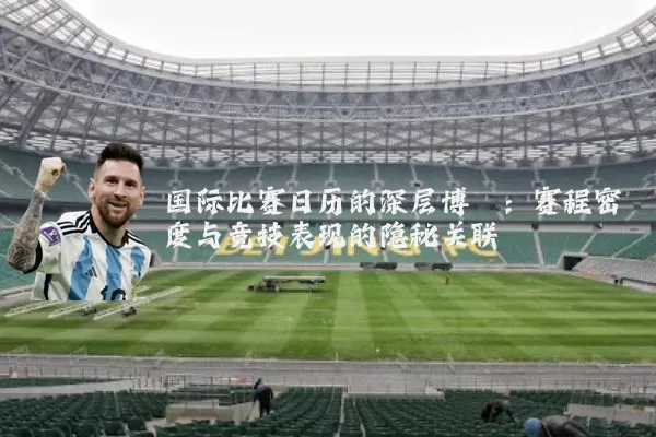 国际比赛日历的深层博弈:赛程密度与竞技表现的隐秘关联