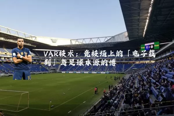 VAR技术:竞技场上的「电子裁判」与足球本源的博弈