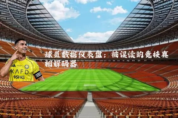 球员数据仪表盘:被误读的竞技真相解码器