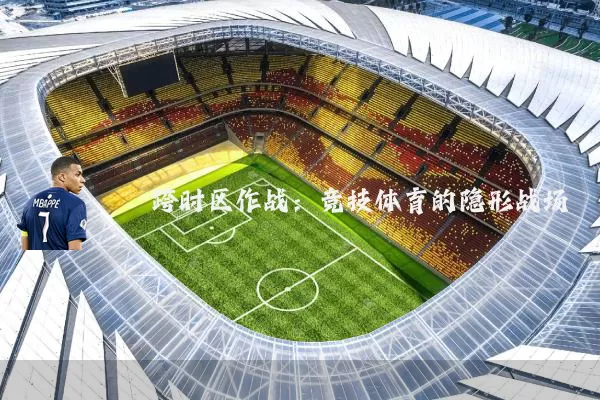 跨时区作战:竞技体育的隐形战场