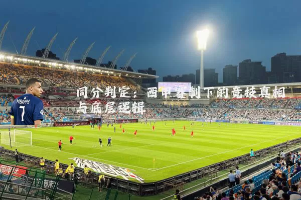 同分判定:西甲赛制下的竞技真相与底层逻辑
