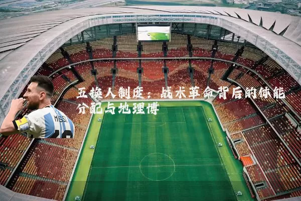 五换人制度：战术革命背后的体能分配与地理博弈