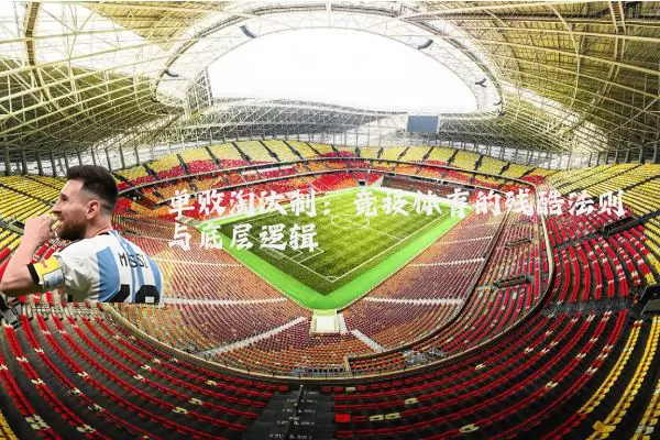 单败淘汰制:竞技体育的残酷法则与底层逻辑