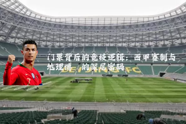 门票背后的竞技逻辑:西甲赛制与地理博弈的深层密码