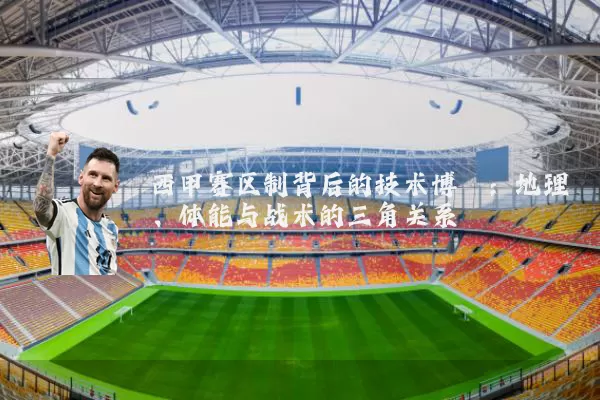 西甲赛区制背后的技术博弈：地理、体能与战术的三角关系