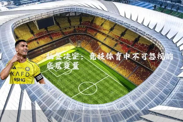 抽签决定:竞技体育中不可忽视的底层变量
