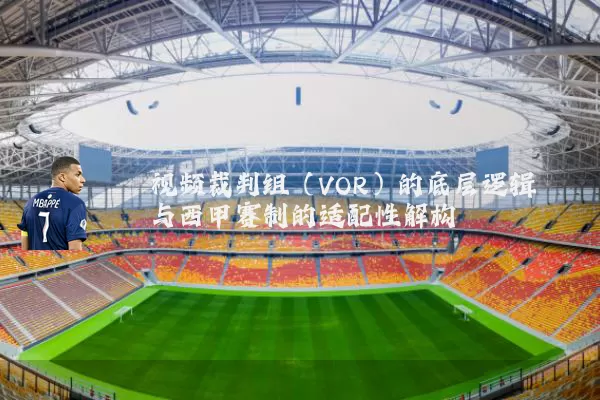 视频裁判组(VOR)的底层逻辑与西甲赛制的适配性解构