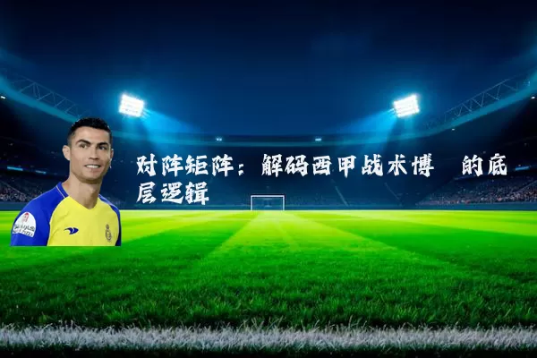 对阵矩阵：解码西甲战术博弈的底层逻辑