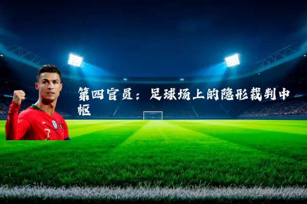第四官员：足球场上的隐形裁判中枢