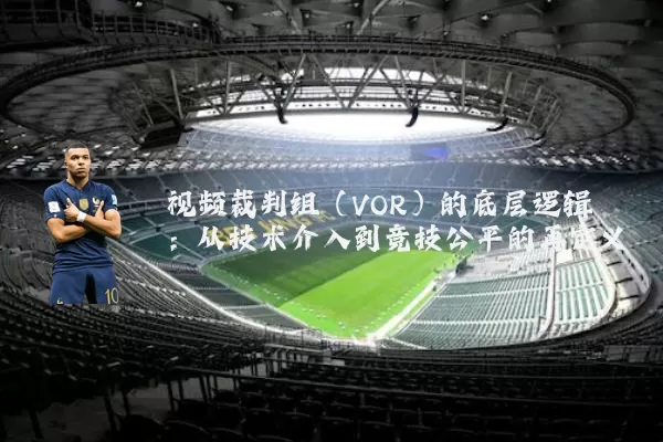 视频裁判组(VOR)的底层逻辑:从技术介入到竞技公平的再定义
