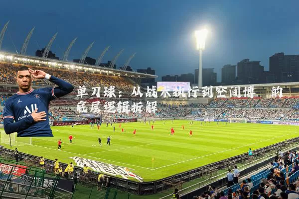 单刀球:从战术执行到空间博弈的底层逻辑拆解