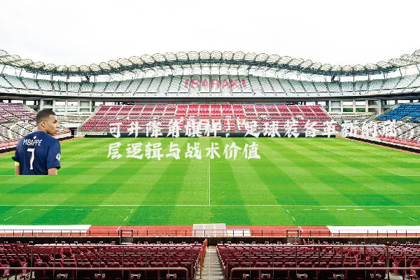 可升降角旗杆:足球装备革新的底层逻辑与战术价值