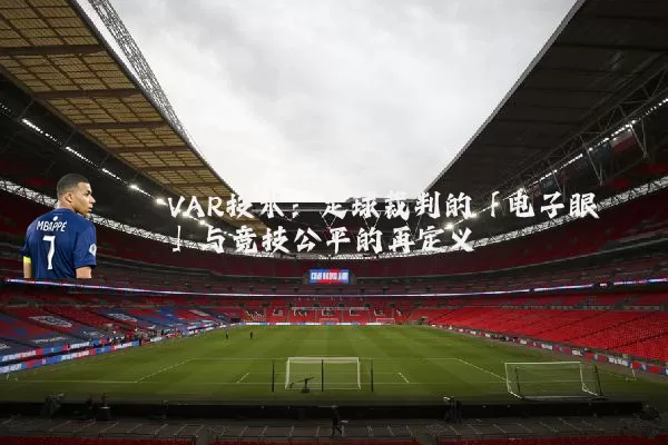 VAR技术:足球裁判的「电子眼」与竞技公平的再定义