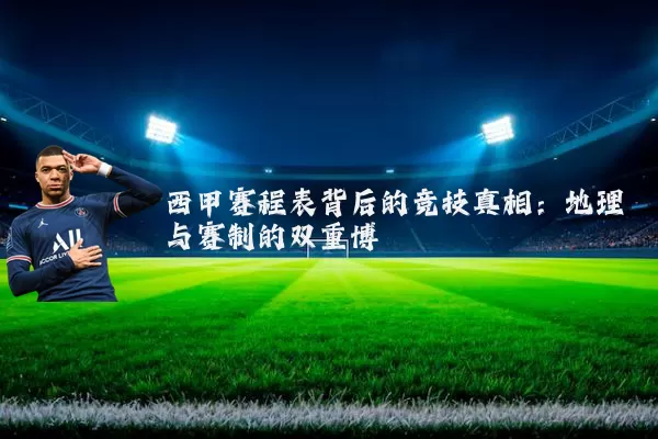 西甲赛程表背后的竞技真相:地理与赛制的双重博弈