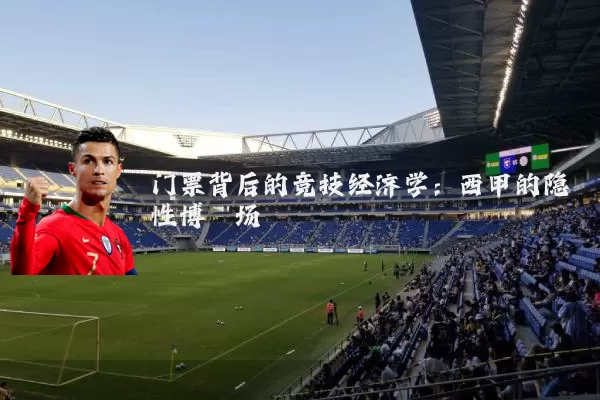 门票背后的竞技经济学:西甲的隐性博弈场