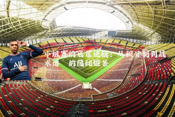 小组赛的底层逻辑：从积分制到战术博弈的隐秘链条